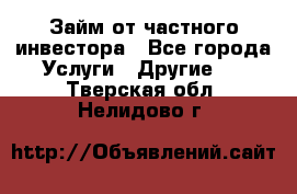 Займ от частного инвестора - Все города Услуги » Другие   . Тверская обл.,Нелидово г.